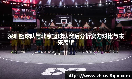 深圳篮球队与北京篮球队赛后分析实力对比与未来展望