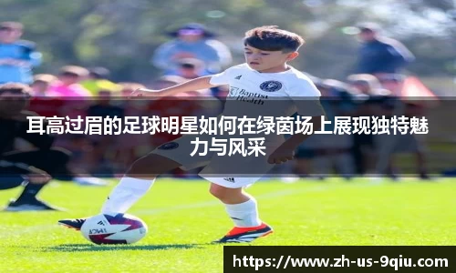 耳高过眉的足球明星如何在绿茵场上展现独特魅力与风采