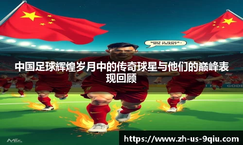 中国足球辉煌岁月中的传奇球星与他们的巅峰表现回顾